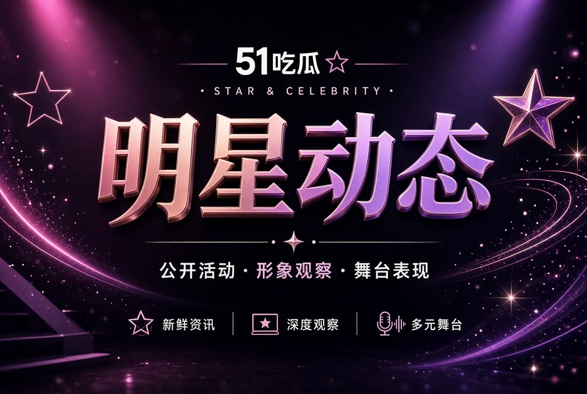 明星公开动态与舞台观察